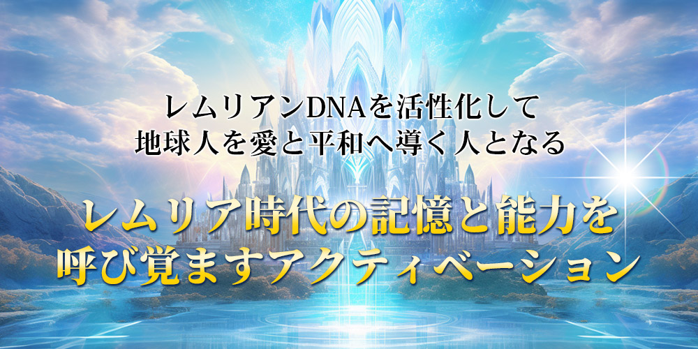NEW
レムリアンDNAを活性化して
地球人を愛と平和へ導く人となる
〜レムリア時代の記憶と能力を呼び覚ますアクティベーション〜
