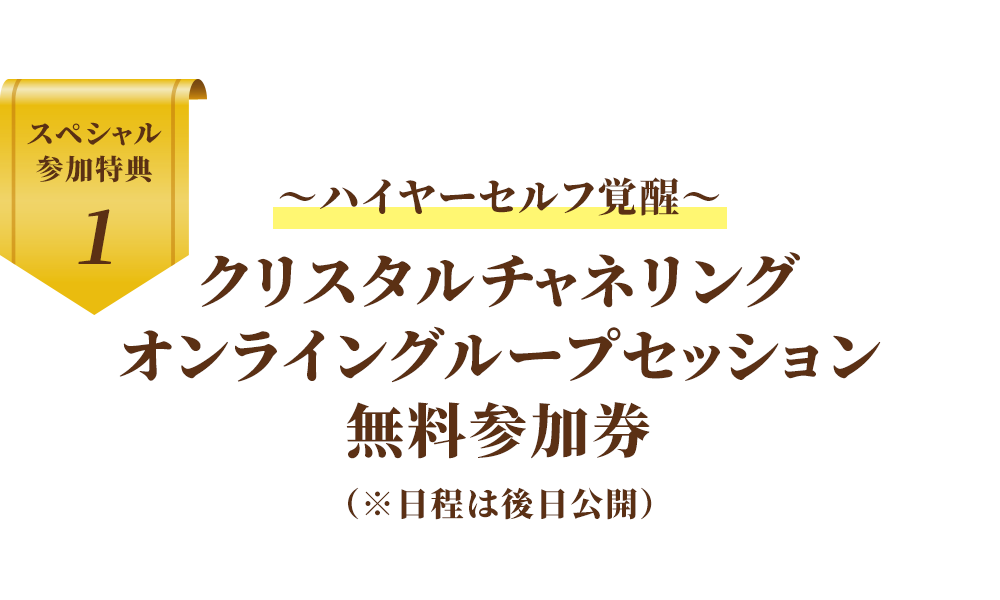 〜ハイヤーセルフ覚醒〜
クリスタルチャネリング
オンライングループセッション
無料参加券（※後日開催）
